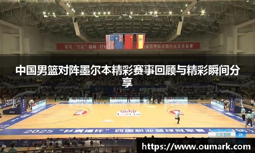 中国男篮对阵墨尔本精彩赛事回顾与精彩瞬间分享